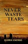 Never Waste Tears by Gloria Zachgo