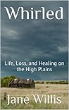 Whirled: Life, Loss, and Healing on the High Plains