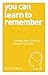 You Can Learn to Remember: Change Your Thinking, Change Your Life