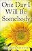 One Day I will be Somebody: How To Find Your Meaning of Life, Overcome Fear, Take Action and Achieve Anything