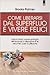 Come liberarsi dal superfluo e vivere felici: lascia fluire nuove energie eliminando il disordine e le vecchie cose inutilizzate