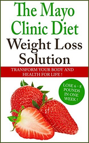 The Mayo Clinic Diet:The Mayo Clinic Diet Weight Loss Solution, Transform Your Body And Health For Life ! Lose 6-8 Pounds In One Week.: The Mayo Clinic Diet (Kindle Edition)