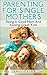 Parenting For Single Mothers: Being A Good Mom And Raising Great Kids (Single Parent, Single Mom, Parenting Boys, Parenting Girls)