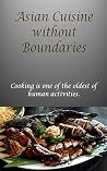 Asian Cuisine without Boundaries: Cooking is one of the oldest of human activities.