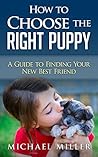 How To Choose The Right Puppy: A Guide To Finding Your New Best Friend (Puppy Books Book 1)