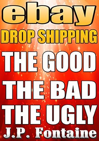 Ebay Drop Shipping: The Good, The Bad, The Ugly (Clicking For Dollars Book 12)
