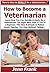 How to Become a Veterinarian: Learn How You Can Quickly & Easily Be a Veterinarian The Right Way Even If You're a Beginner, This New & Simple to Follow Guide Teaches You How Without Failing