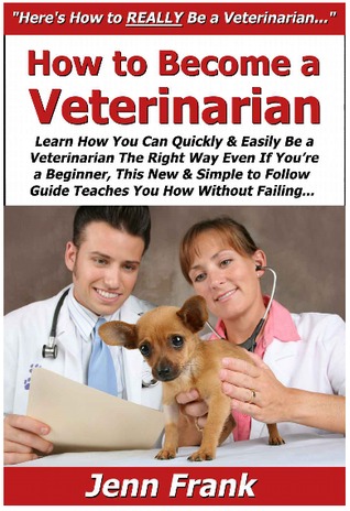 How to Become a Veterinarian: Learn How You Can Quickly & Easily Be a Veterinarian The Right Way Even If You're a Beginner, This New & Simple to Follow Guide Teaches You How Without Failing (Kindle Edition)