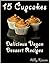 15 Cupcakes - Vegan Dessert Recipes: Delicious Vegan Cupcakes to delight your day! (Vegan Recipes Book 4)