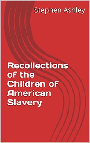 Recollections of the Children of American Slavery (True Stories of American Slavery and Children)