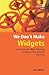 We Don't Make Widgets by Ken   Miller