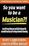 So You Want To Be A Musician?!: Learn the exact steps you must take to become the successful musician you've always dreamed of becoming - music business - learn guitar So You Want To Be A Musician?!: Learn the exact steps you must take to become the successful musician you've always dreamed of becoming - music business - learn guitar