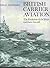 British Carrier Aviation: The Evolution of the Ships and their Aircraft