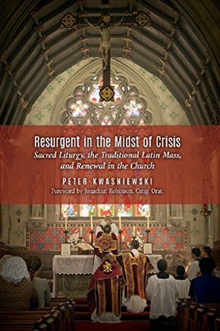 Resurgent in the Midst of Crisis: Sacred Liturgy, the Traditional Latin Mass, and Renewal in the Church (Kindle Edition)