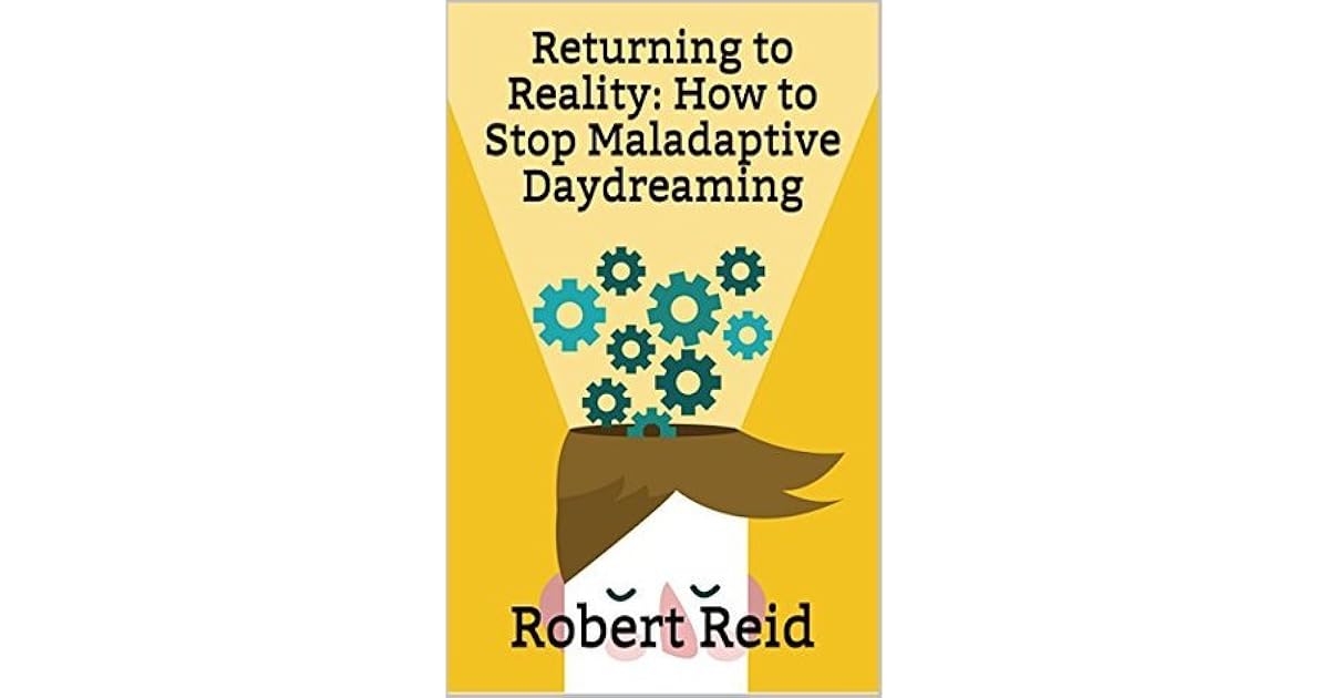 Returning to Reality: How to Stop Maladaptive Daydreaming by Robert Reid