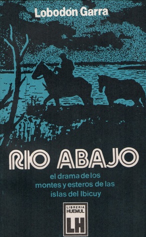 Rio abajo - El drama de los montes y esteros de las islas del Ibicuy