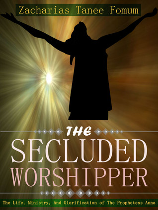 The Secluded Worshipper: The Life, Ministry, And Glorification of The Prophetess Anna (The Women of the glory Book 1)