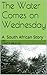 The Water Comes on Wednesday: A South African Story