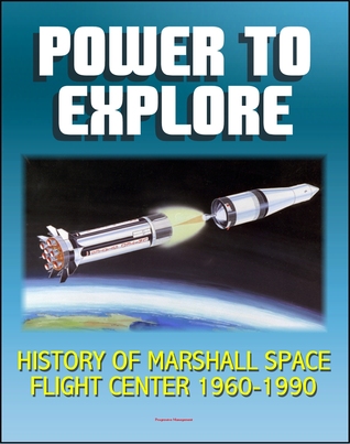 Power To Explore: History of Marshall Space Flight Center 1960-1990 - von Braun, Apollo, Saturn V Rocket, Lunar Rover, Skylab, Space Shuttle, Challenger Accident, Spacelab, Hubble Space Telescope, ISS