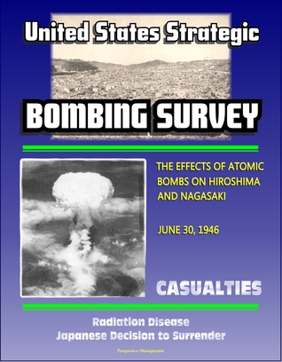 The United States Strategic Bombing Survey: The Effects of Atomic Bombs on Hiroshima and Nagasaki, June 30, 1946 - Casualties, Radiation Disease, Japanese Decision to Surrender
