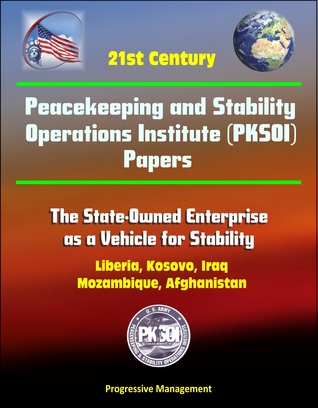 21st Century Peacekeeping and Stability Operations Institute (PKSOI) Papers - The State-Owned Enterprise as a Vehicle for Stability - Liberia, Kosovo, Iraq, Mozambique, Afghanistan