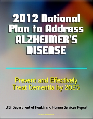 2012 National Plan to Address Alzheimer's Disease (AD): Research, Education, Public-Private Partnerships, Prevent and Effectively Treat Alzheimer's Disease (Dementia) by 2025