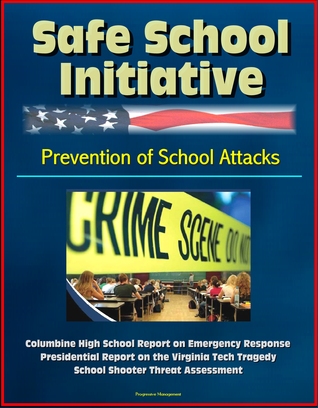 Safe School Initiative, Prevention of School Attacks, Columbine High School Report on Emergency Response, Presidential Report on the Virginia Tech Tragedy, School Shooter Threat Assessment (ebook)