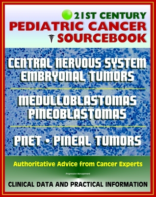 21st Century Pediatric Cancer Sourcebook: Childhood Central Nervous System Embryonal Tumors - Medulloblastoma, Pineoblastoma, Pineal Parenchymal Tumors, PNET, Medulloepithelioma, Ependymoblastoma