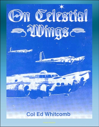 On Celestial Wings: Navigators of the First Global Air Force - First Army Air Corps Navigational Class, Clark Field Attack, Corregidor, B-29 Super Fortress, FDR Presidential Airplane, Bataan