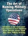 The Art of Naming Military Operations: Operations in the World Wars, Using Nicknames to Shape Perceptions, Korea, Vietnam, Desert Shield, Just Cause, Military Strategy