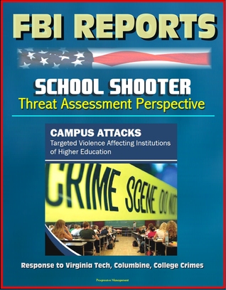 FBI Reports: School Shooter Threat Assessment Perspective, Campus Attacks, Targeted Violence Affecting Institutions of Higher Education - Response to Virginia Tech, Columbine (ebook)