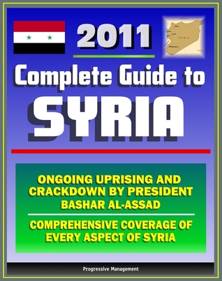 2011 Complete Guide to Syria: President Bashar al-Assad and Ongoing Uprising, Military and Terrorism, Hamas and Hezbollah, Baath Party, Sanctions and Trade, Damascus - Authoritative Information