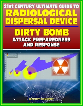 21st Century Ultimate Guide to Radiological Dispersal Device (RDD) Dirty Bomb Attack Preparedness and Response: Personal and Medical Response, Radioactive Illness, Radiation Injuries, Decontamination