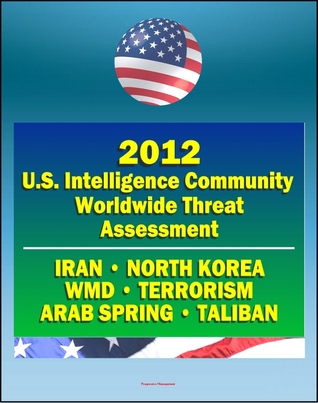 2012 U.S. Intelligence Community Worldwide Threat Assessment: Iran, Nuclear Weapons, Terrorism, al-Qaida, Jihad, Homegrown Terror, WMD, North Korea, Cyber Threat, Taliban, Afghanistan, Arab Spring