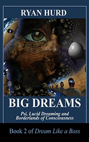 Big Dreams: Psi, Lucid Dreaming and Borderlands of Consciousness (Dream Like A Boss Book 2)