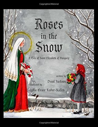 Roses In The Snow A Tale Of Saint Elizabeth Of Hungary By Dessi Jackson