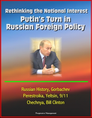 Rethinking the National Interest: Putin's Turn in Russian Foreign Policy - Russian History, Gorbachev, Perestroika, Yeltsin, 9/11, Chechnya, Bill Clinton