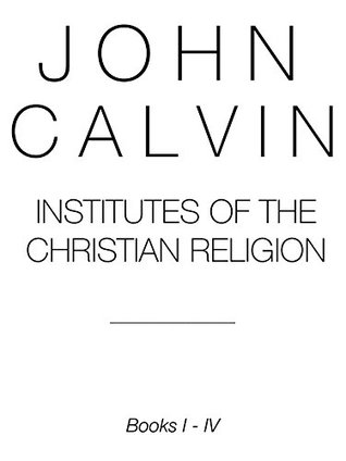 Institutes of the Christian Religion: Books I - IV