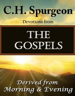C.H. Spurgeon Devotions from The Gospels: Derived from Morning and Evening