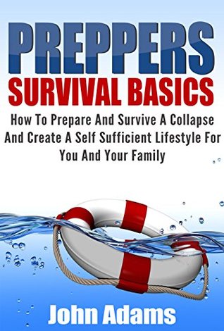 Preppers Survival Basics: How to Prepare and Survive a Collapse and Create a Self Sufficient Lifestyle for You and Your Family (Kindle Edition)