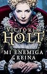 Mi enemiga la reina by Victoria Holt
