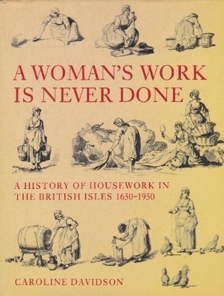 A Woman's Work Is Never Done: A History of Housework in the British Isles 1650-1950