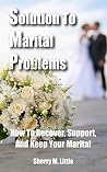 Solution To Marital Problems: How To Recover, Support, And Keep Your Marital Solution To Marital Problems: How To Recover, Support, And Keep Your Marital