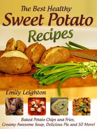 The Best Healthy Sweet Potato Recipes - Baked Potato Chips and Fries, Creamy Awesome Soup, Delicious Pie and 50 More!