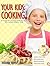 Your Kids: Cooking!: A Recipe for Turning Ordinary Kids Into Extraordinary Cooks