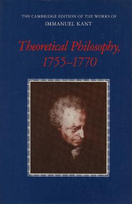 Theoretical Philosophy, 1755–1770 (The Cambridge Edition of the Works of Immanuel Kant)