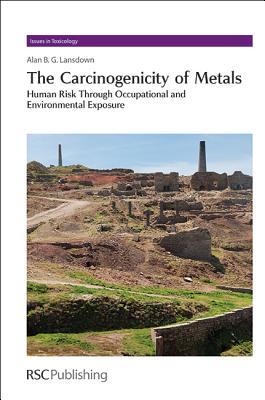 Carcinogenicity of Metals: Human Risk Through Occupational and Environmental Exposure (Issues in Toxicology, Volume 18)