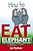 How to Eat an Elephant: How to tackle any challenge. . .and succeed