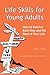 Life Skills for Young Adults: How to Survive Each Day and the Rest of Your Life.