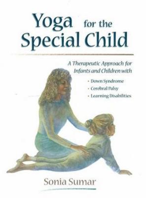 Yoga for the Special Child: A Therapeutic Approach for Infants and Children with Down Syndrome, Cerebral Palsy, Autism Spectrum Disorders and Learning Disabilities